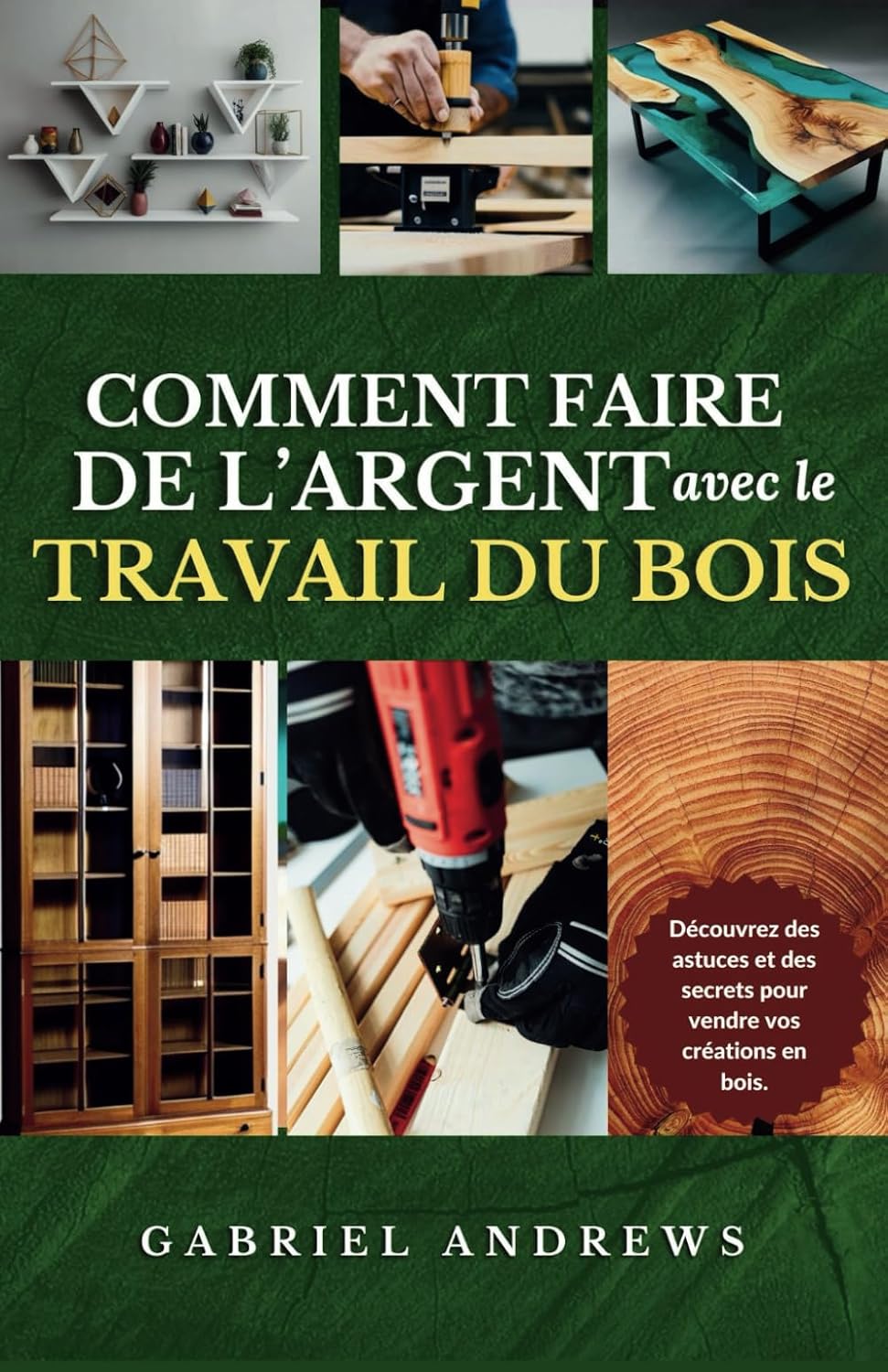 Comment Faire de l'Argent avec le Travail du Bois: Un guide pour créer une entreprise de menuiserie viable en ligne et hors ligne, des instructions, des conseils et des techniques étape par ét